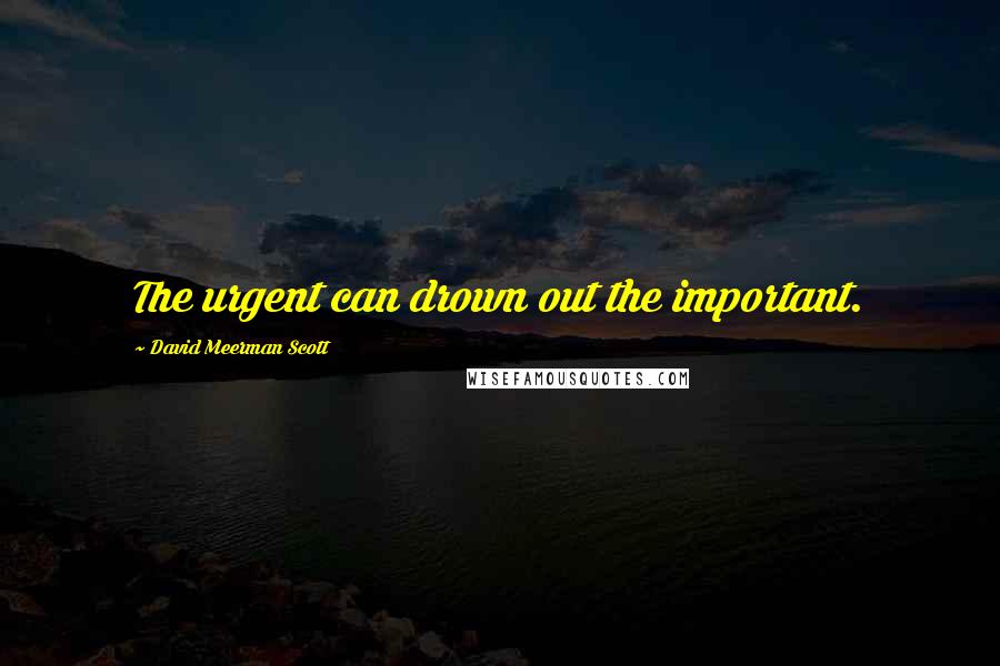 David Meerman Scott Quotes: The urgent can drown out the important.