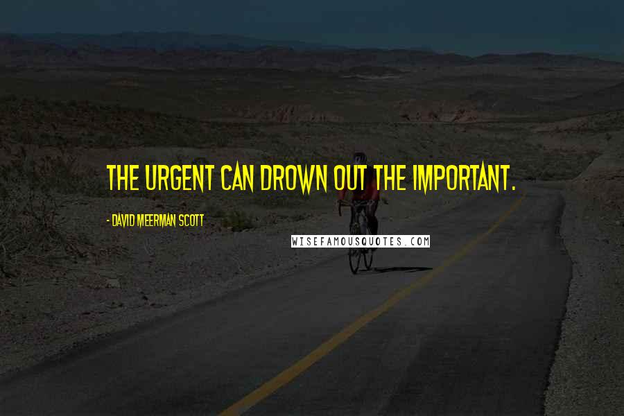 David Meerman Scott Quotes: The urgent can drown out the important.