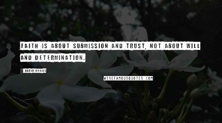 David Megill Quotes: Faith is about submission and trust, not about will and determination.