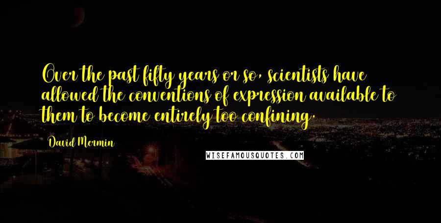 David Mermin Quotes: Over the past fifty years or so, scientists have allowed the conventions of expression available to them to become entirely too confining.
