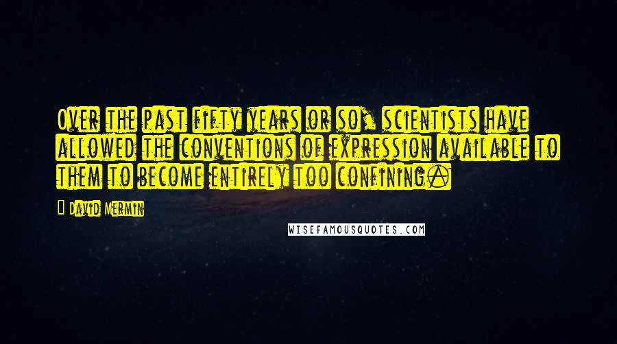 David Mermin Quotes: Over the past fifty years or so, scientists have allowed the conventions of expression available to them to become entirely too confining.