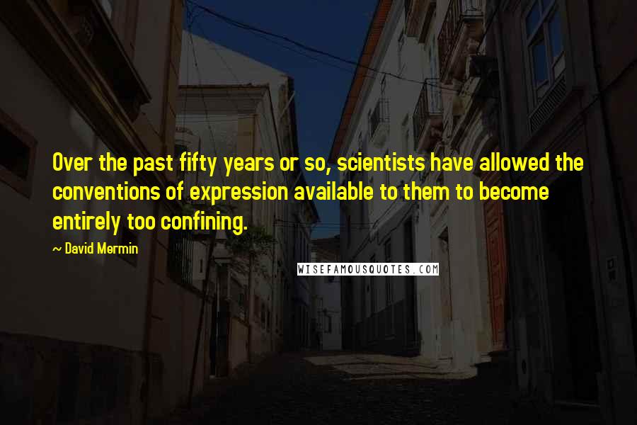 David Mermin Quotes: Over the past fifty years or so, scientists have allowed the conventions of expression available to them to become entirely too confining.