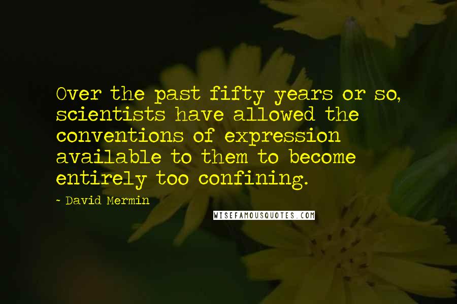 David Mermin Quotes: Over the past fifty years or so, scientists have allowed the conventions of expression available to them to become entirely too confining.