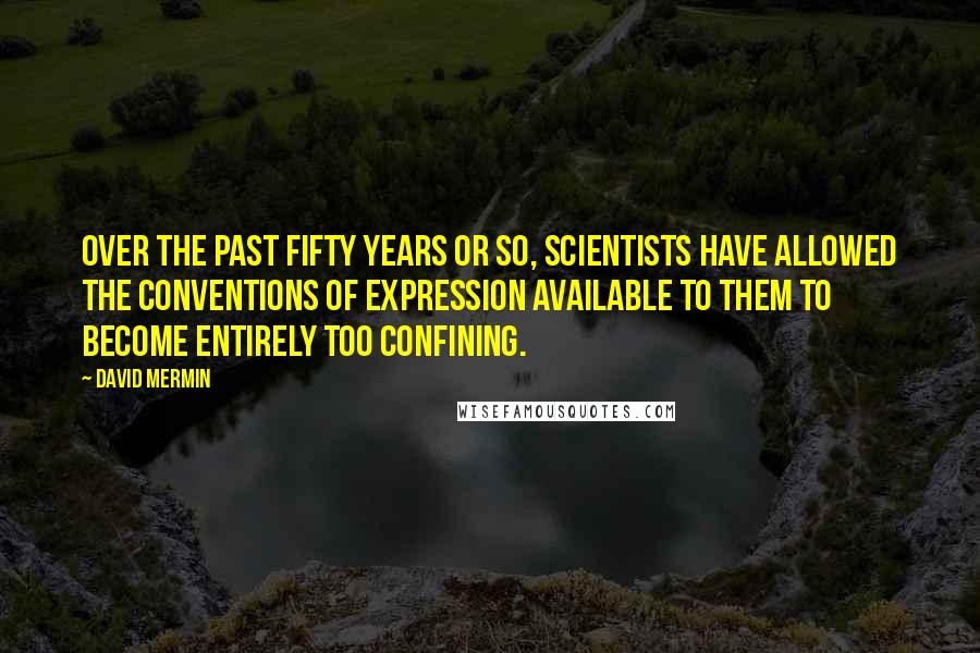 David Mermin Quotes: Over the past fifty years or so, scientists have allowed the conventions of expression available to them to become entirely too confining.