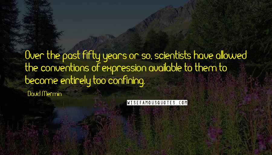 David Mermin Quotes: Over the past fifty years or so, scientists have allowed the conventions of expression available to them to become entirely too confining.