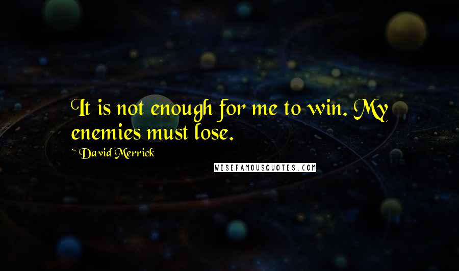 David Merrick Quotes: It is not enough for me to win. My enemies must lose.