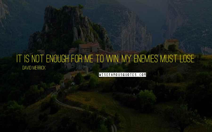 David Merrick Quotes: It is not enough for me to win. My enemies must lose.
