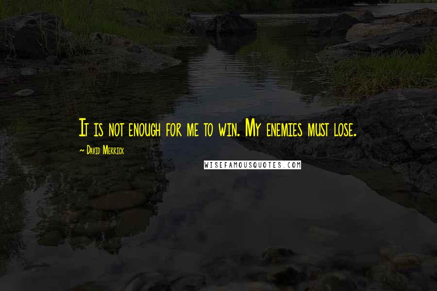 David Merrick Quotes: It is not enough for me to win. My enemies must lose.