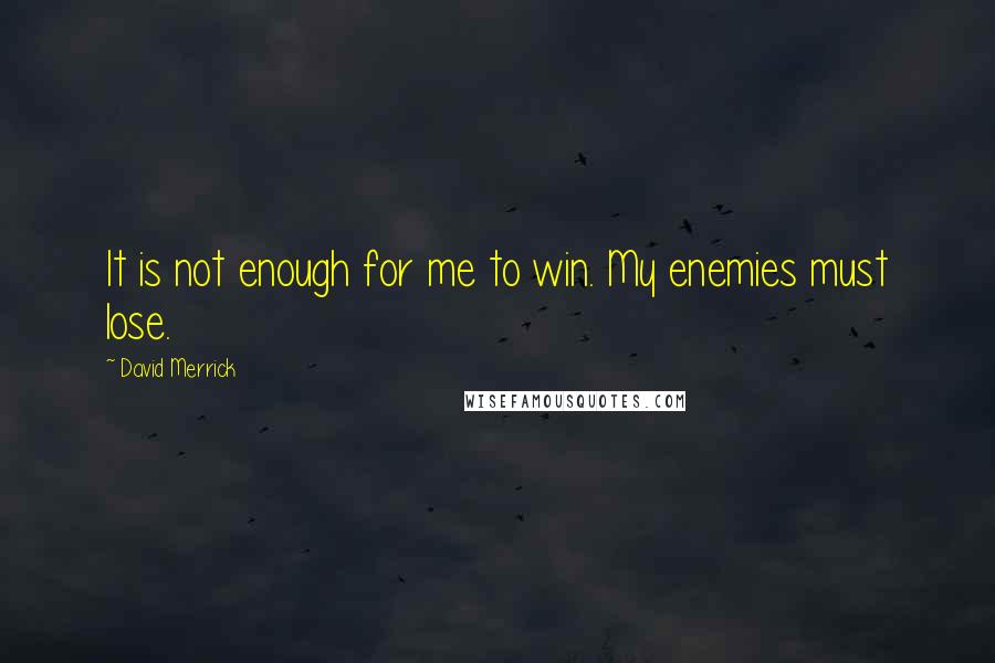 David Merrick Quotes: It is not enough for me to win. My enemies must lose.