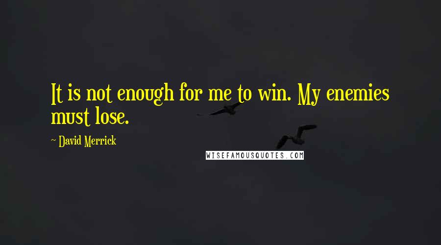 David Merrick Quotes: It is not enough for me to win. My enemies must lose.