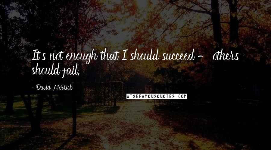 David Merrick Quotes: It's not enough that I should succeed - others should fail.