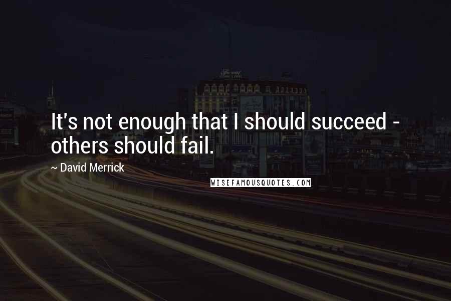 David Merrick Quotes: It's not enough that I should succeed - others should fail.