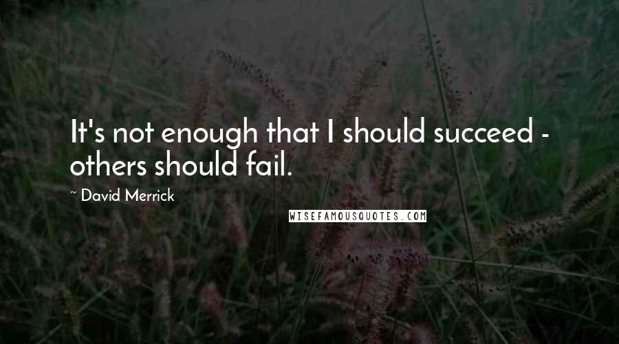 David Merrick Quotes: It's not enough that I should succeed - others should fail.