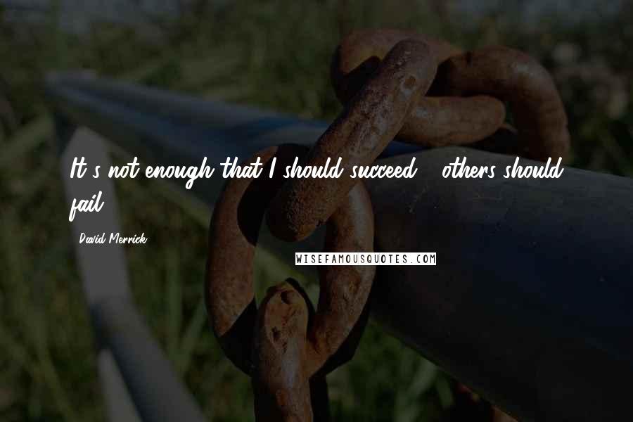 David Merrick Quotes: It's not enough that I should succeed - others should fail.