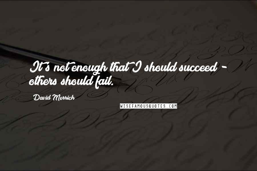 David Merrick Quotes: It's not enough that I should succeed - others should fail.