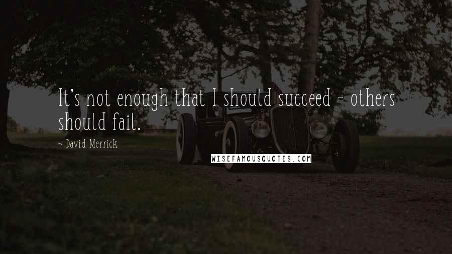 David Merrick Quotes: It's not enough that I should succeed - others should fail.