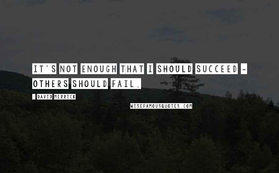 David Merrick Quotes: It's not enough that I should succeed - others should fail.