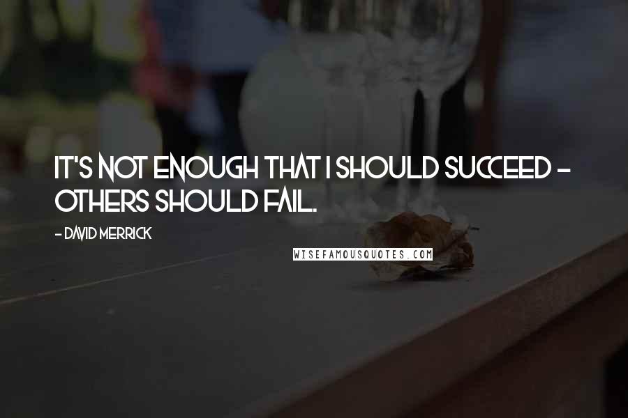 David Merrick Quotes: It's not enough that I should succeed - others should fail.