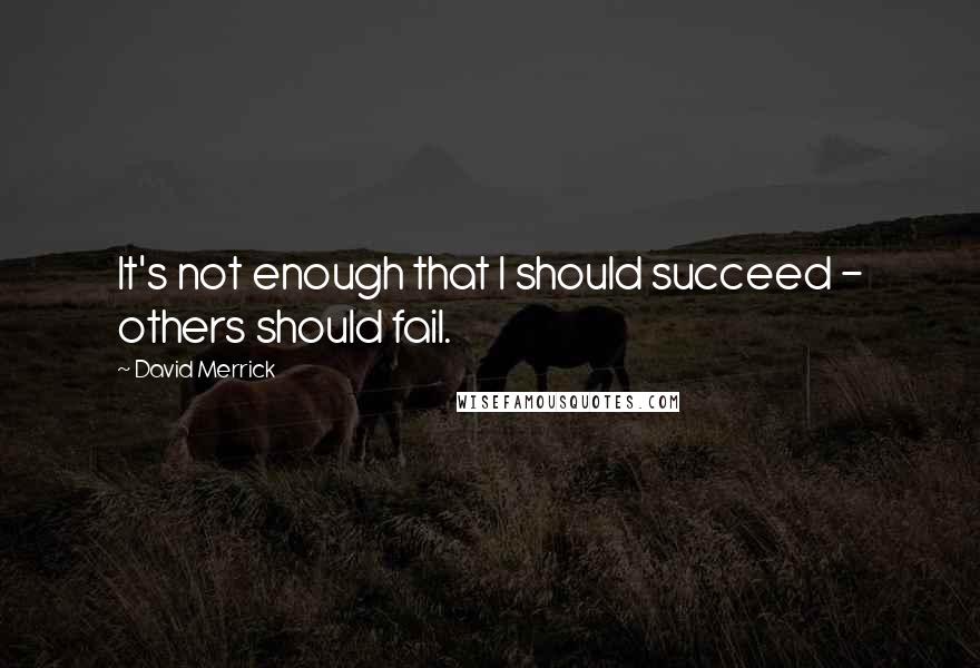 David Merrick Quotes: It's not enough that I should succeed - others should fail.