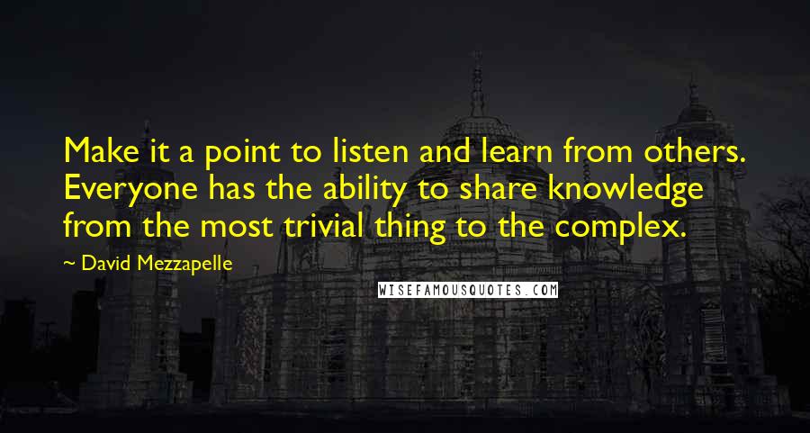 David Mezzapelle Quotes: Make it a point to listen and learn from others. Everyone has the ability to share knowledge from the most trivial thing to the complex.