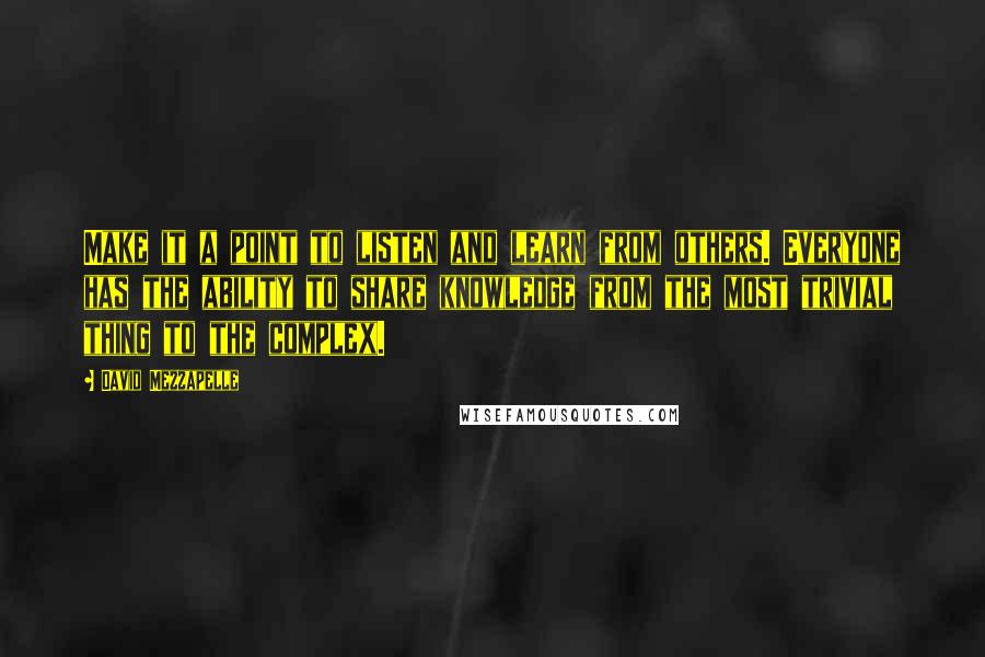 David Mezzapelle Quotes: Make it a point to listen and learn from others. Everyone has the ability to share knowledge from the most trivial thing to the complex.