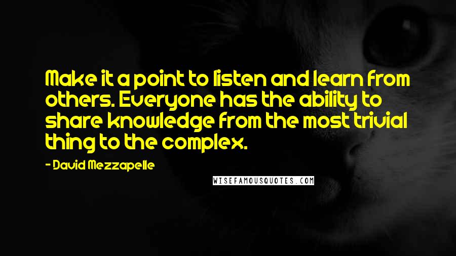 David Mezzapelle Quotes: Make it a point to listen and learn from others. Everyone has the ability to share knowledge from the most trivial thing to the complex.