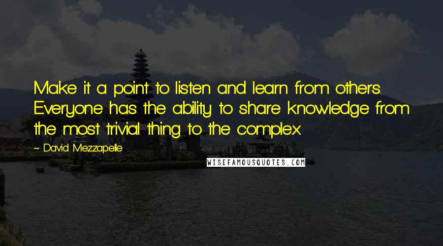 David Mezzapelle Quotes: Make it a point to listen and learn from others. Everyone has the ability to share knowledge from the most trivial thing to the complex.