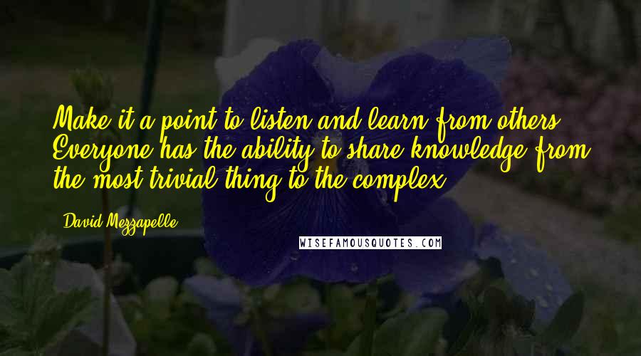 David Mezzapelle Quotes: Make it a point to listen and learn from others. Everyone has the ability to share knowledge from the most trivial thing to the complex.