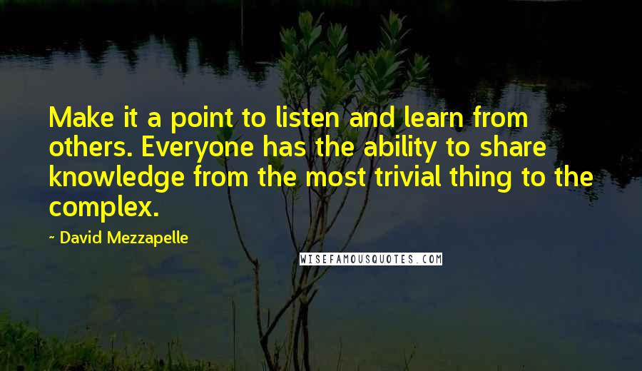 David Mezzapelle Quotes: Make it a point to listen and learn from others. Everyone has the ability to share knowledge from the most trivial thing to the complex.