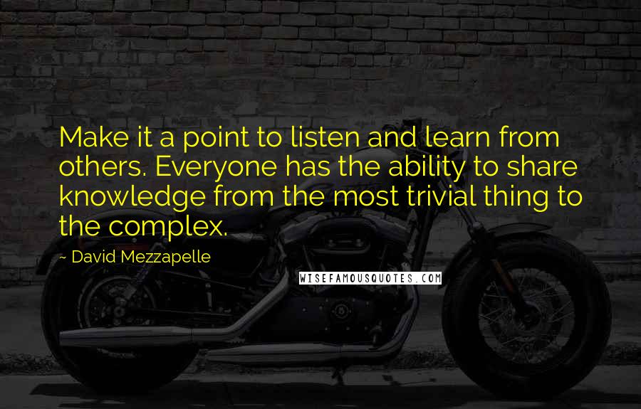 David Mezzapelle Quotes: Make it a point to listen and learn from others. Everyone has the ability to share knowledge from the most trivial thing to the complex.