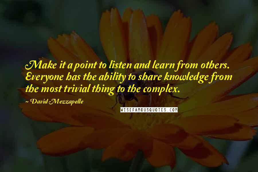 David Mezzapelle Quotes: Make it a point to listen and learn from others. Everyone has the ability to share knowledge from the most trivial thing to the complex.