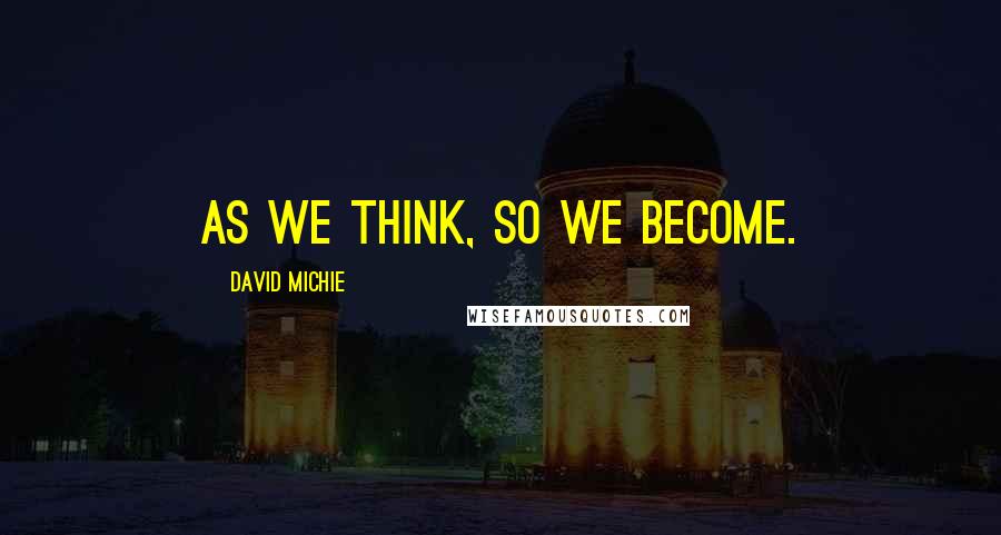 David Michie Quotes: As we think, so we become.