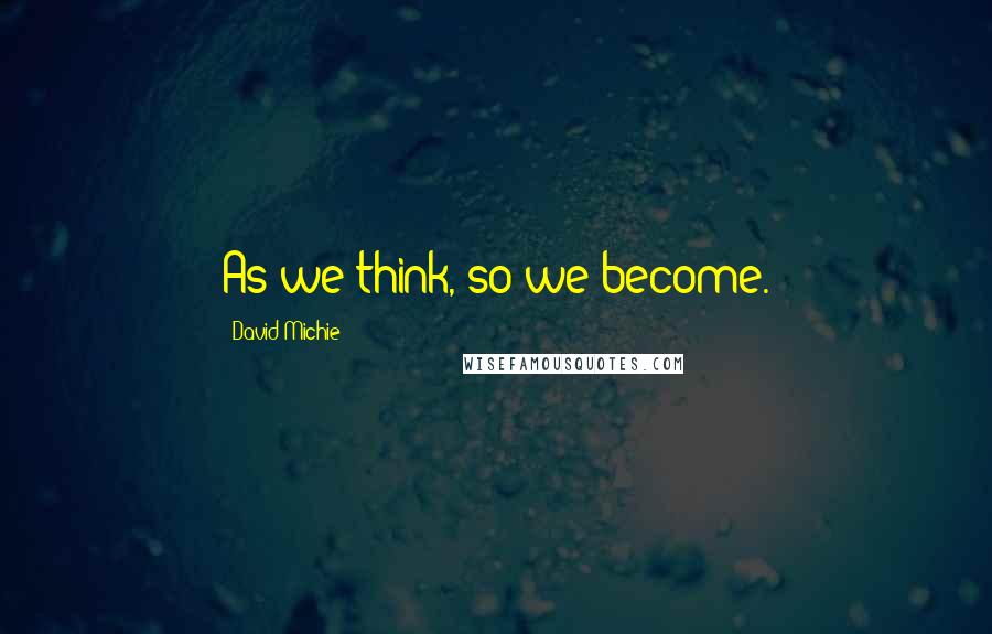 David Michie Quotes: As we think, so we become.