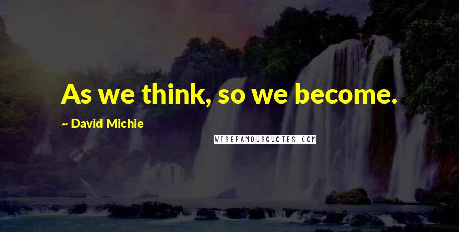 David Michie Quotes: As we think, so we become.