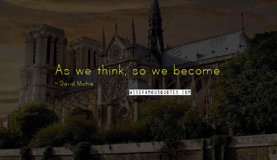 David Michie Quotes: As we think, so we become.