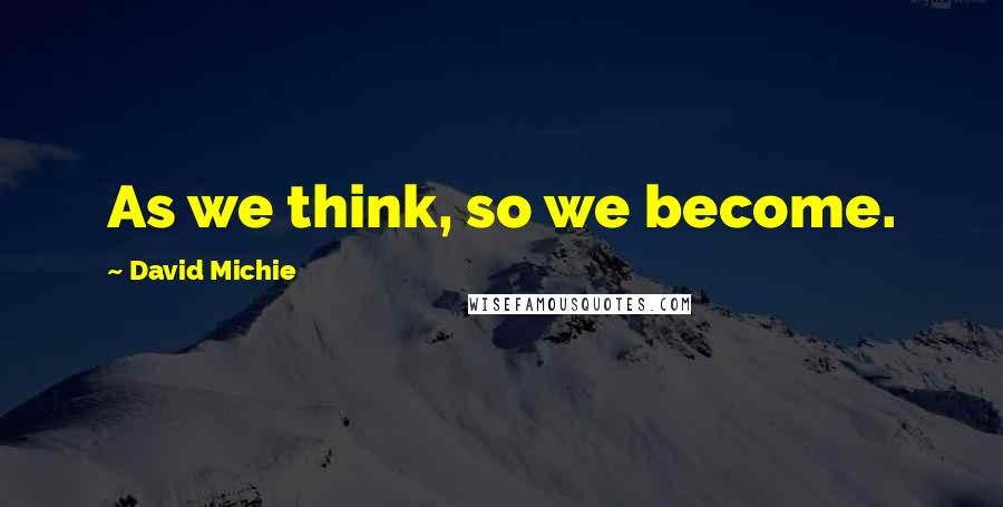 David Michie Quotes: As we think, so we become.