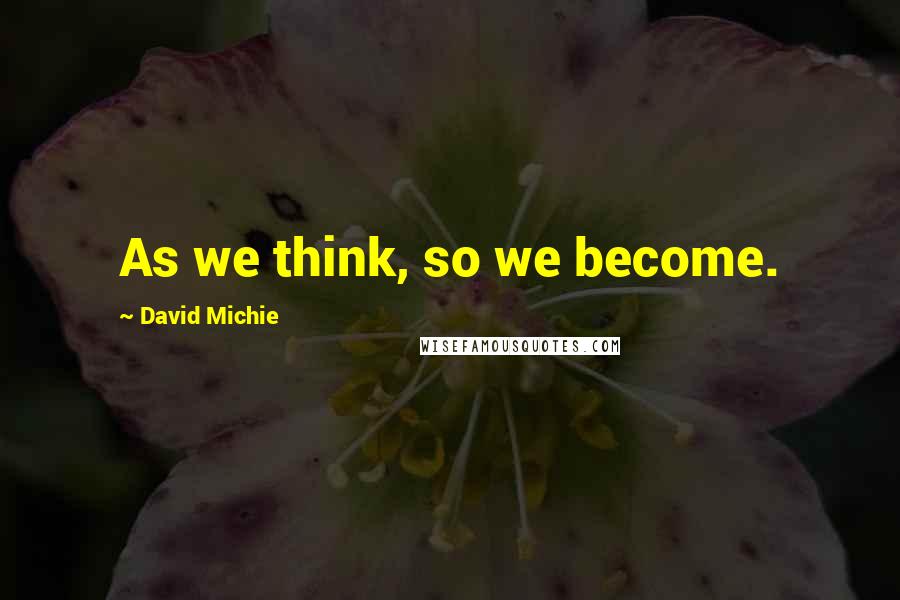 David Michie Quotes: As we think, so we become.