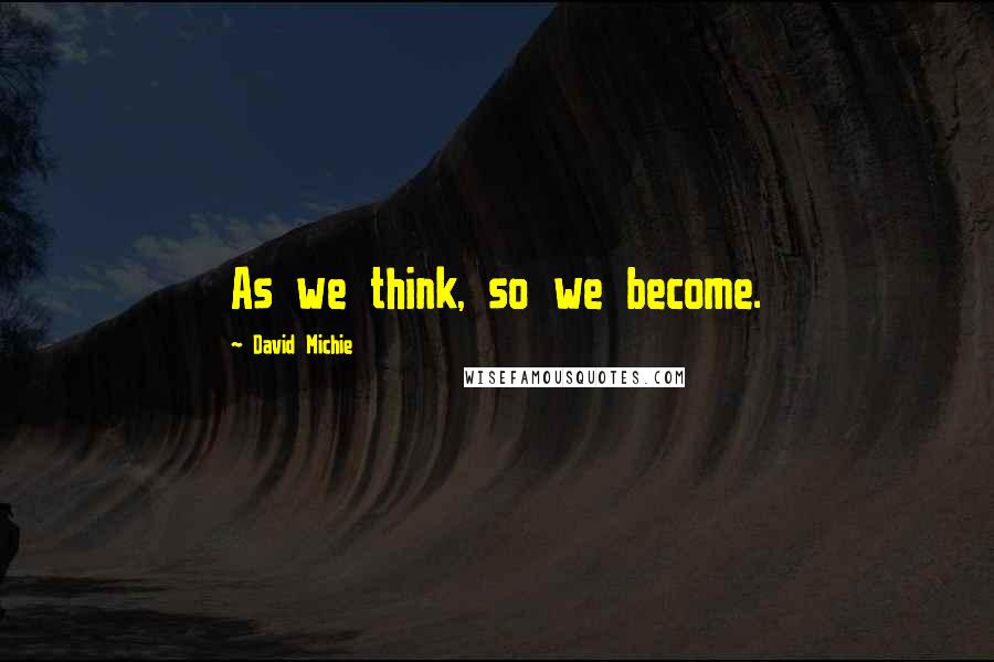 David Michie Quotes: As we think, so we become.