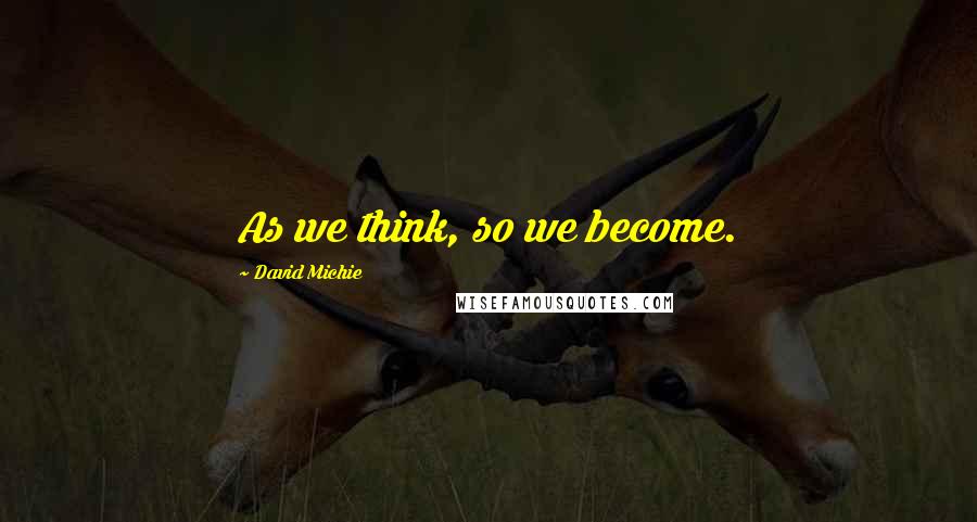 David Michie Quotes: As we think, so we become.