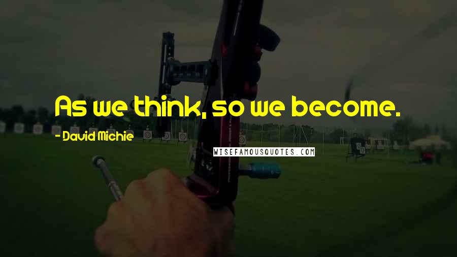 David Michie Quotes: As we think, so we become.