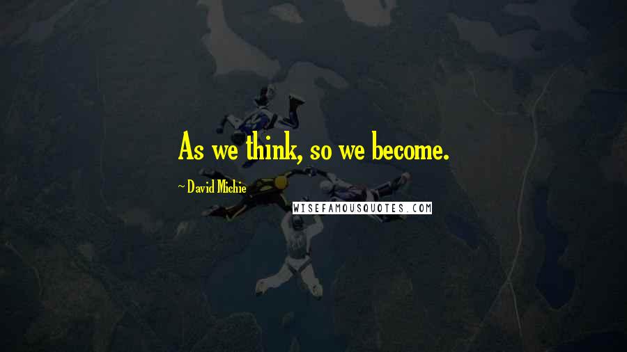 David Michie Quotes: As we think, so we become.