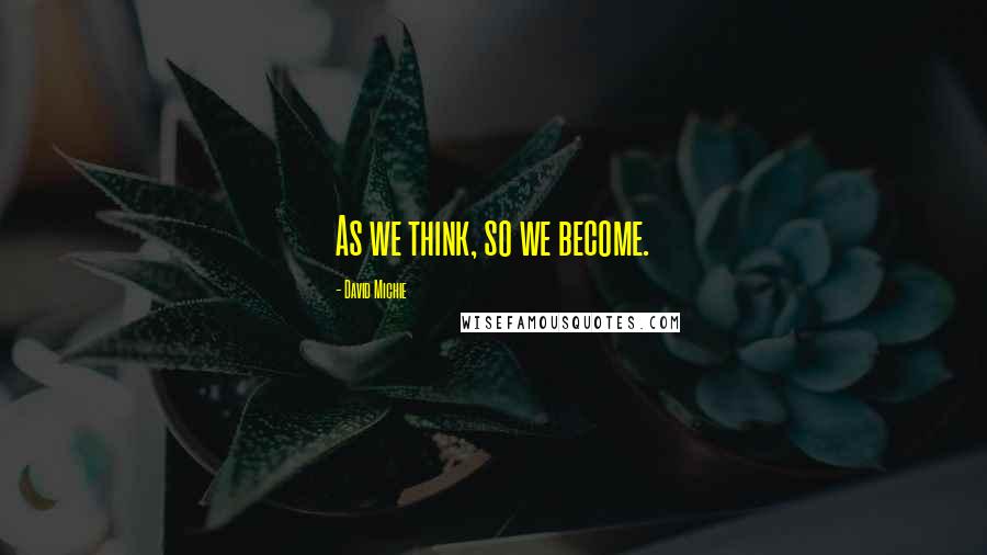 David Michie Quotes: As we think, so we become.