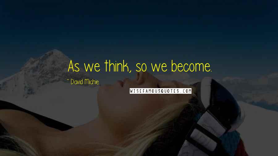 David Michie Quotes: As we think, so we become.