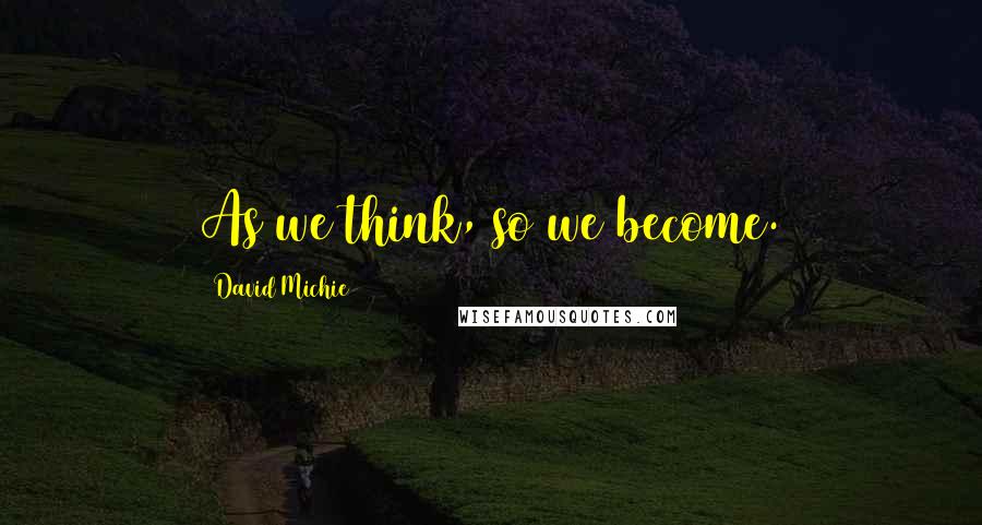 David Michie Quotes: As we think, so we become.