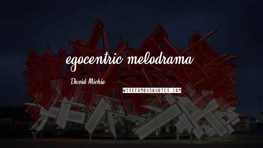 David Michie Quotes: egocentric melodrama.