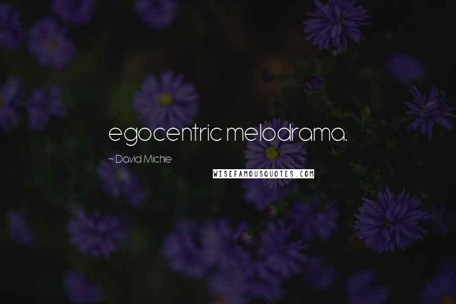 David Michie Quotes: egocentric melodrama.