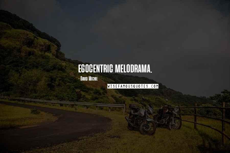 David Michie Quotes: egocentric melodrama.