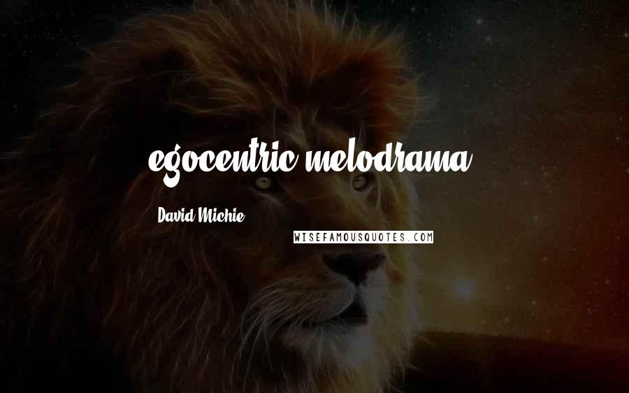 David Michie Quotes: egocentric melodrama.