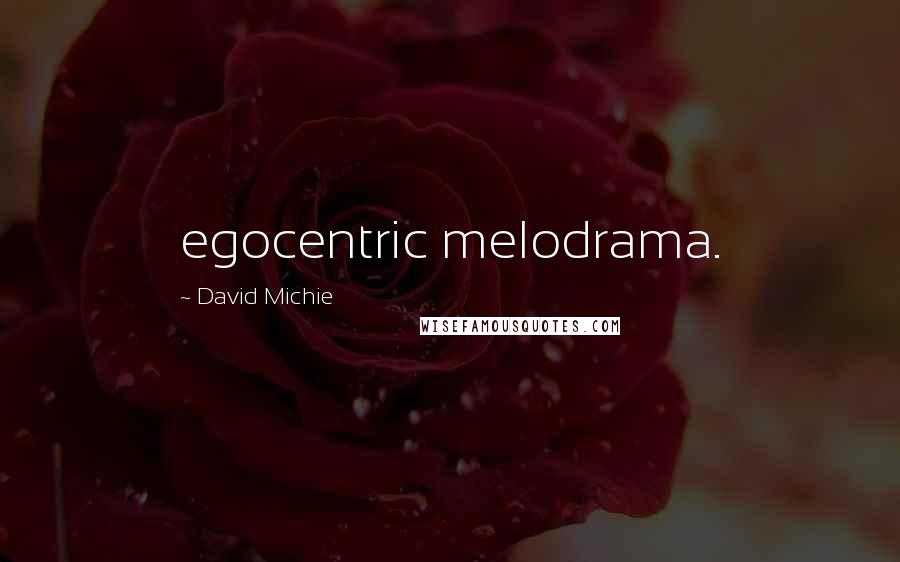 David Michie Quotes: egocentric melodrama.