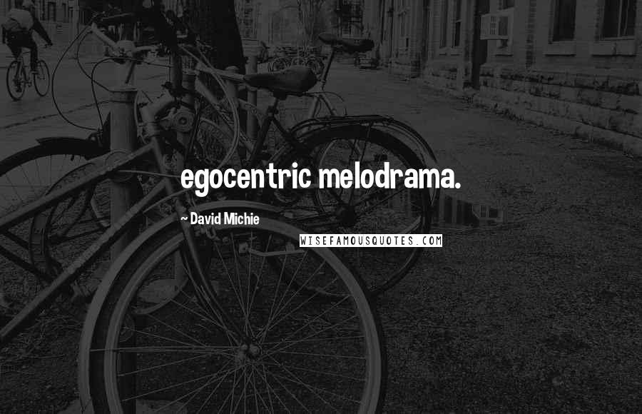 David Michie Quotes: egocentric melodrama.